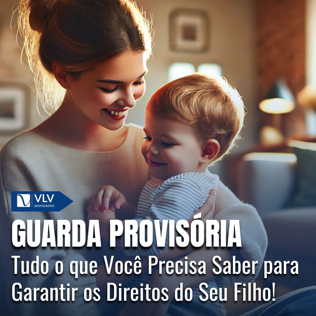 Guarda Provisória: Tudo o que Você Precisa Saber para Garantir os Direitos do Seu Filho